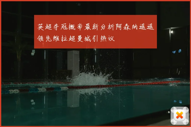 英超夺冠概率最新分析阿森纳遥遥领先维拉超曼城引热议