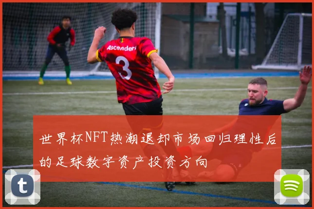 世界杯NFT热潮退却市场回归理性后的足球数字资产投资方向