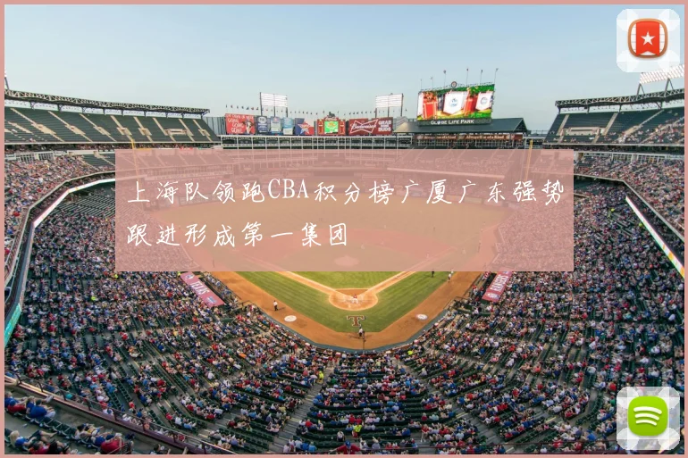 上海队领跑CBA积分榜广厦广东强势跟进形成第一集团