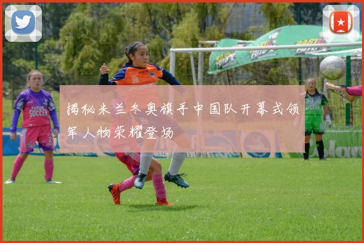 揭秘米兰冬奥旗手中国队开幕式领军人物荣耀登场