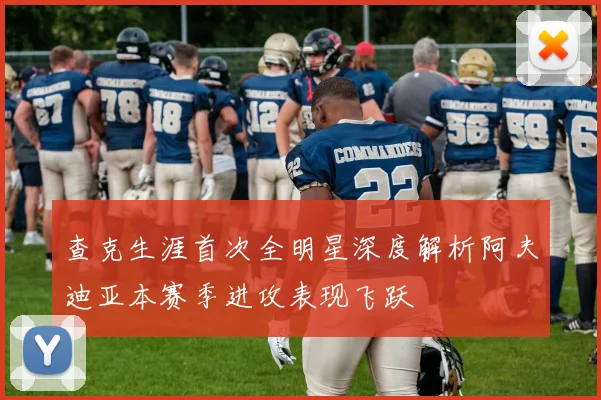 查克生涯首次全明星深度解析阿夫迪亚本赛季进攻表现飞跃