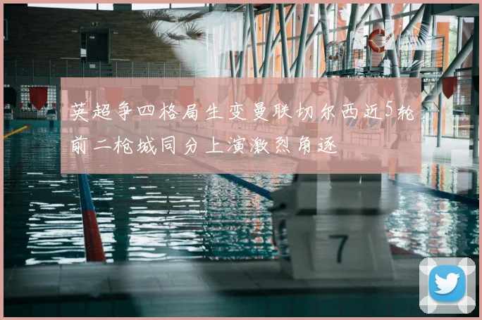 英超争四格局生变曼联切尔西近5轮前二枪城同分上演激烈角逐