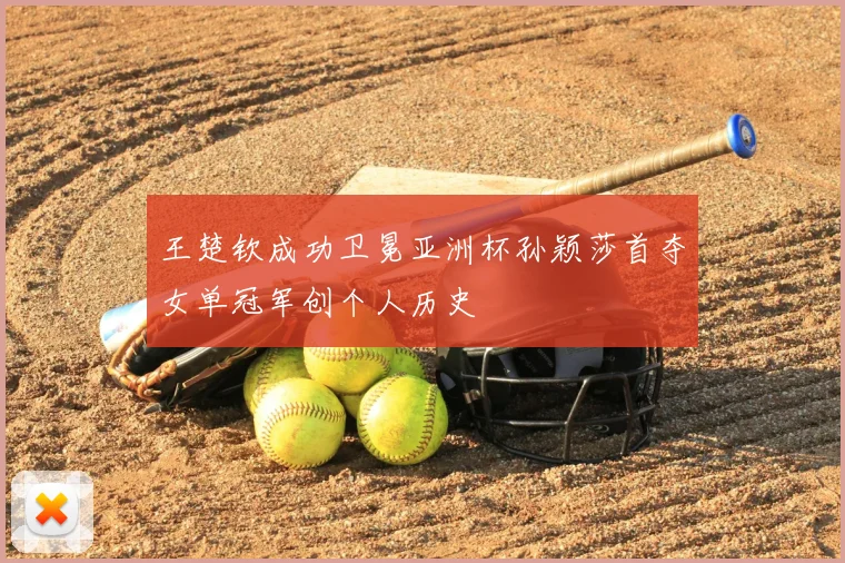 王楚钦成功卫冕亚洲杯孙颖莎首夺女单冠军创个人历史